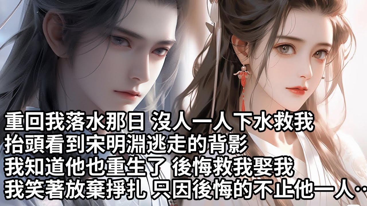 【一口氣看完】重回我落水那日 沒人一人下水救我，抬頭看到宋明淵逃走的背影，我知道他也重生了 後悔救我娶我，我笑著放棄掙扎 只因後悔的不止他一人…【許青瑟】【大女主】【重生】