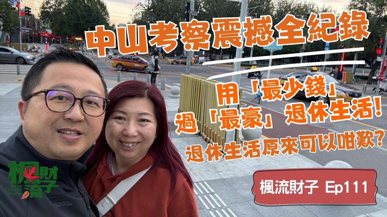 楓流財子第111集｜中山考察震撼全紀錄｜用「最小錢」過「最豪」退休生活｜退休生活原來可以咁嘆?