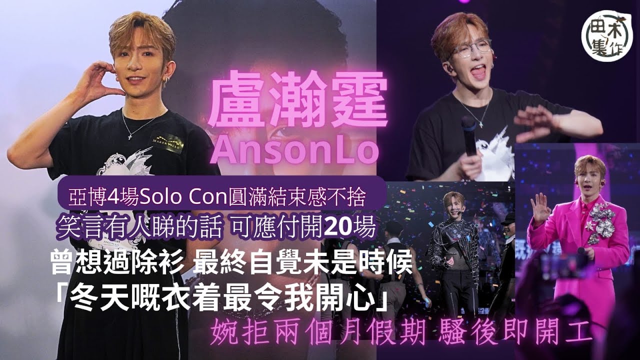 足本訪問丨AnsonLo盧瀚霆完成4場演唱會給自己70分丨唱歌部份可再穩定丨自言體力可應付20場丨曾考慮裸露上半身 最後自己推翻決定丨尾場失守再喊因為太感動丨推掉假期 完騷後即開工丨田木集作