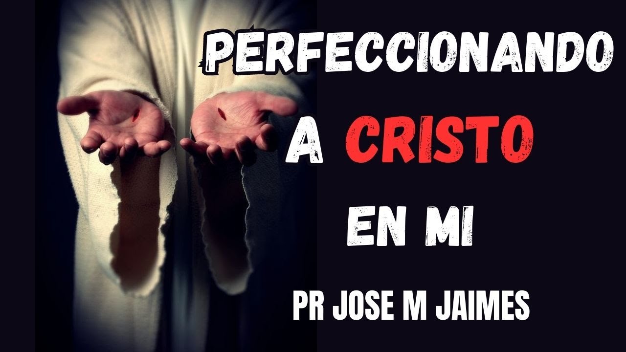PERFECCIONANDO A CRISTO EN MI CORAZON - PASTOR JOSE MANUEL JAIMES