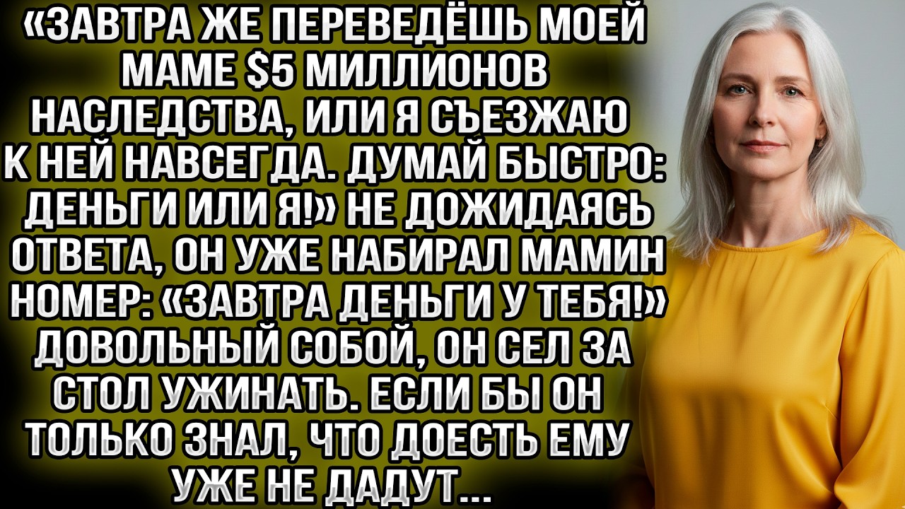 «Завтра же переведёшь моей маме $5 миллионов наследства, или я съезжаю к ней навсегда!»