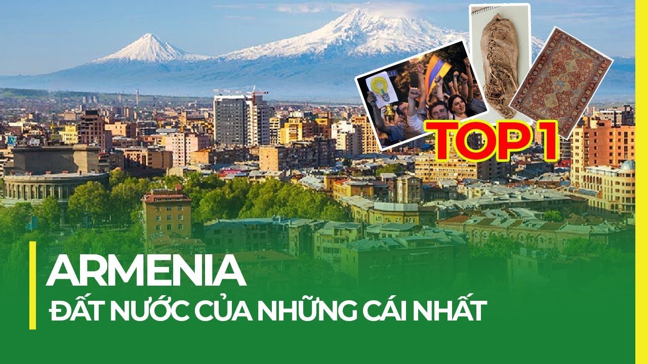 ARMENIA - ĐẤT NƯỚC CỦA NHỮNG CÁI NHẤT