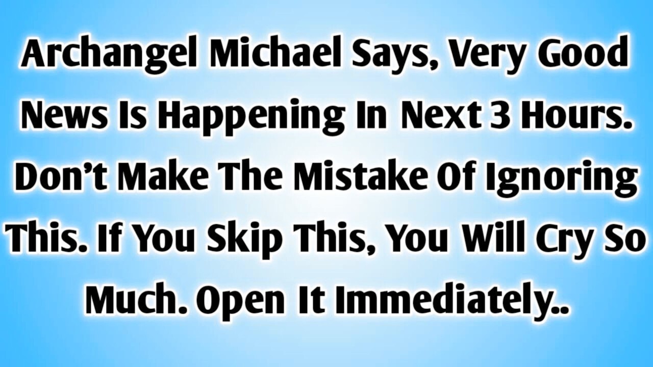 Archangel Michael Says, Very Good News Is Happening In Next 3 Hours. Don't Make The Mistake Of..
