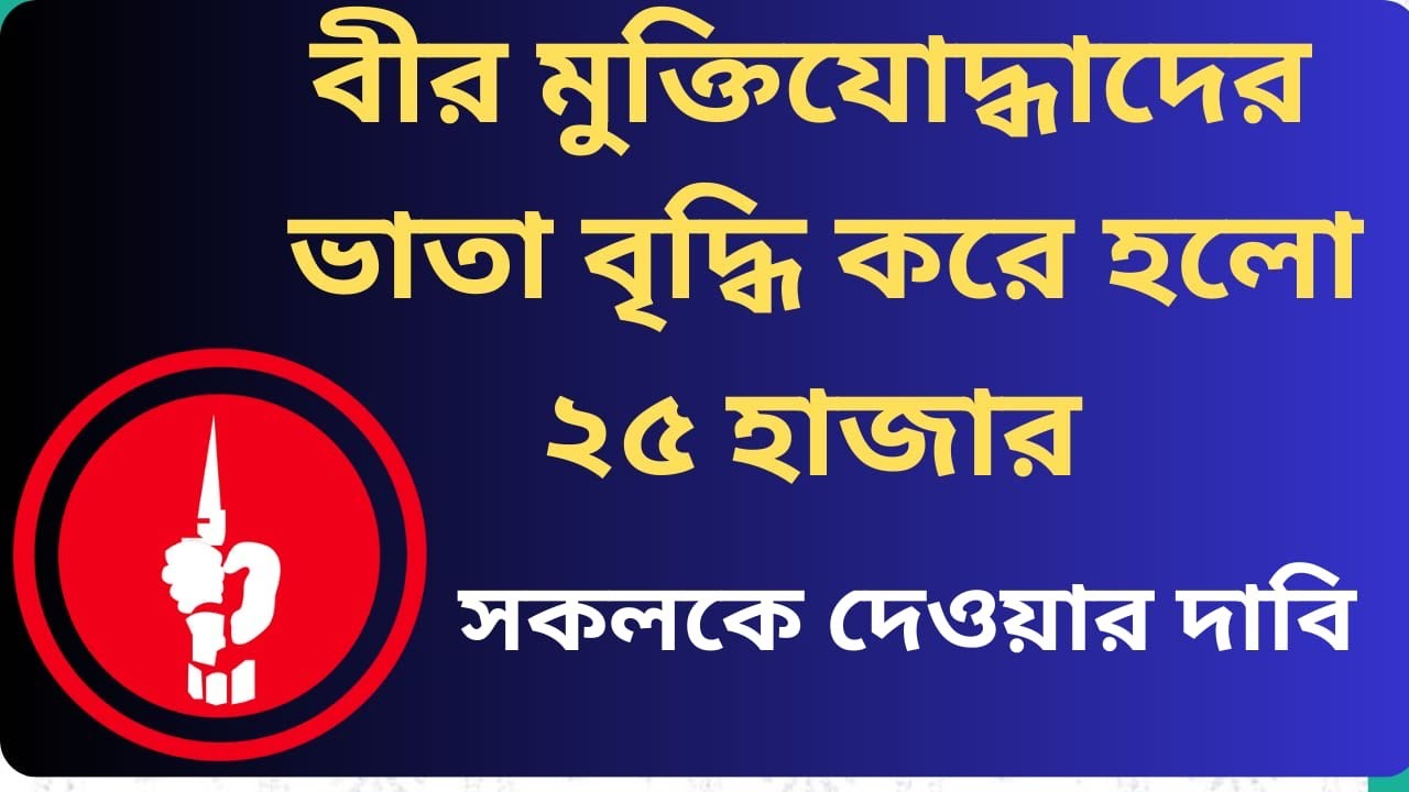 বীর মুক্তিযোদ্ধাদের ভাতা বৃদ্ধি করে হল ২৫ হাজার সকলকে দেওয়ার দাবি।
