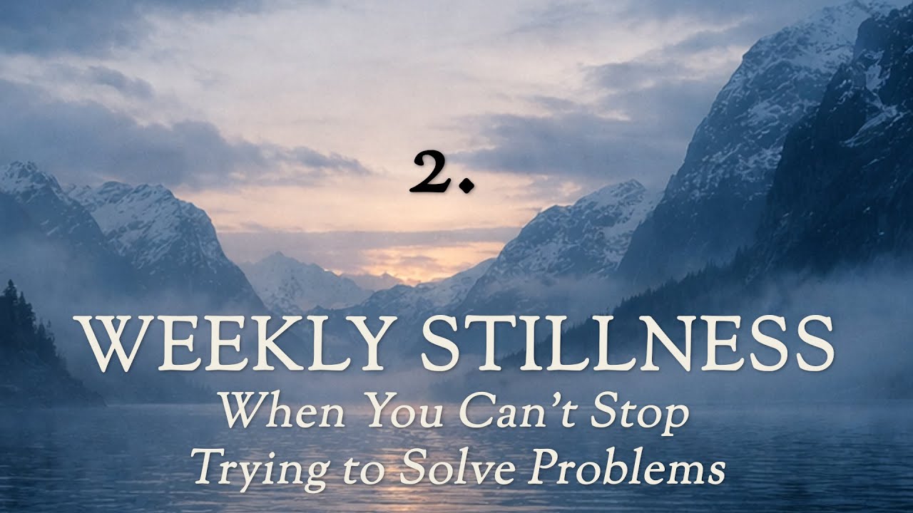 Weekly Stillness 2 | When You Can’t Stop Trying to Solve Problems