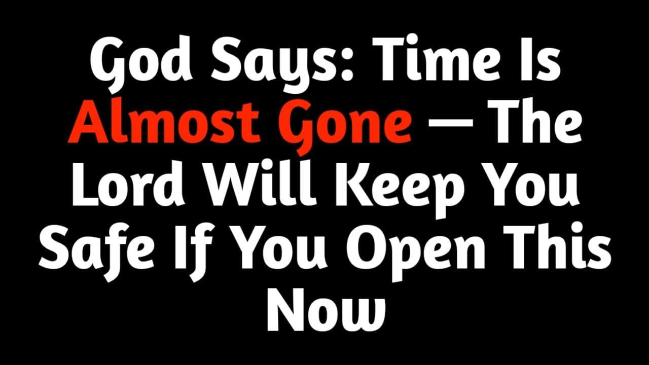 God Says: Time Is Almost Gone — The Lord Will Keep You Safe If You Open This Now