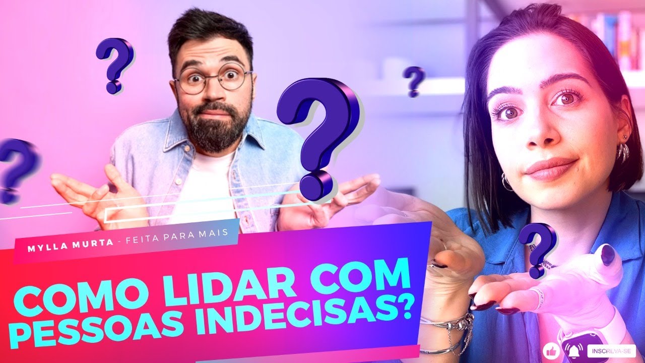 Como lidar com pessoas indecisas? | Mylla Murta - Expert em Relacionamentos