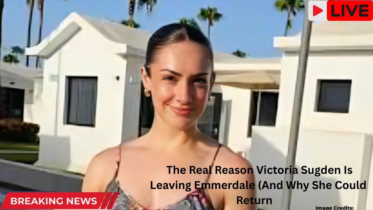 The Real Reason Victoria Sugden Is Leaving Emmerdale (And Why She Could Return