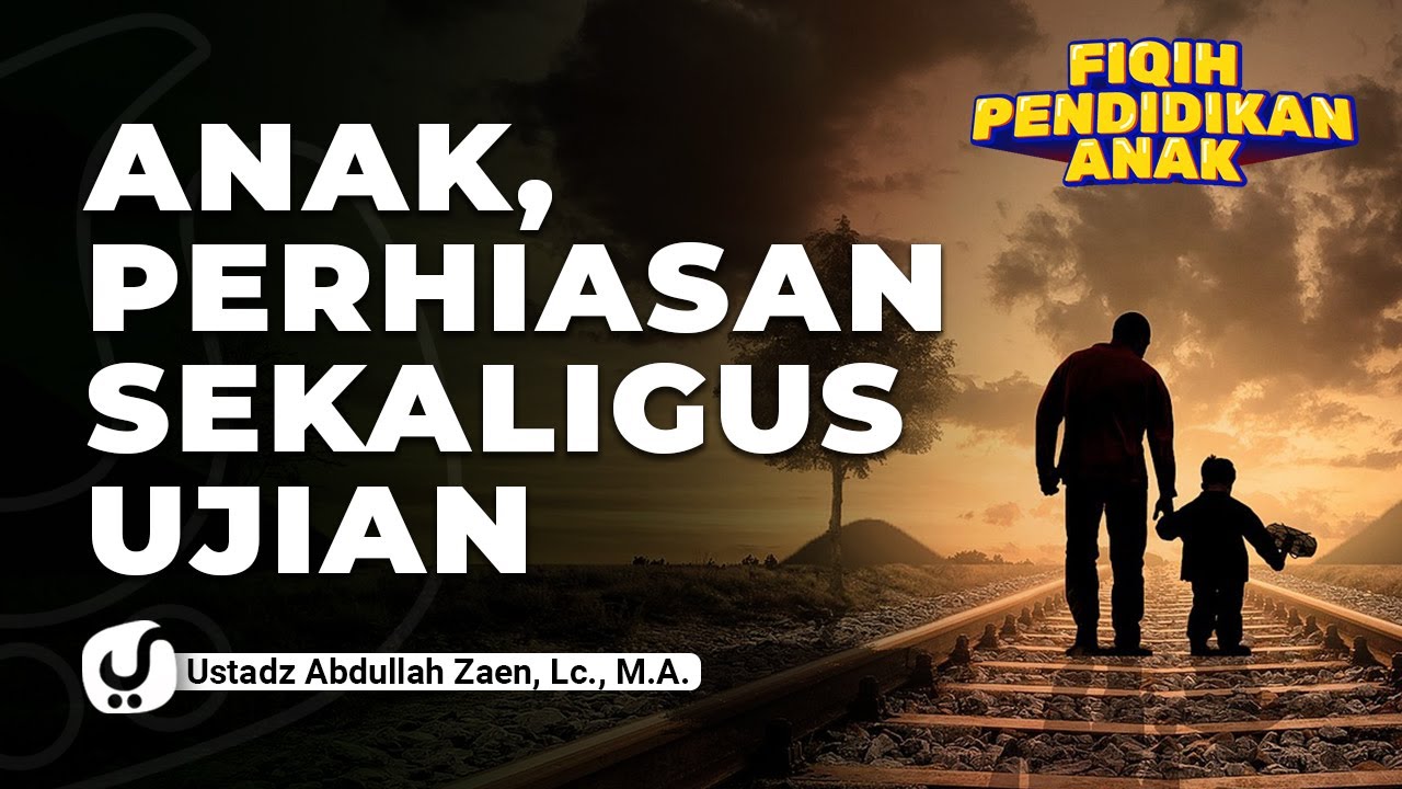 Pendidikan Anak Islam: Anak Perhiasan Sekaligus Ujian - Ustadz Abdullah Zaen, Lc., MA