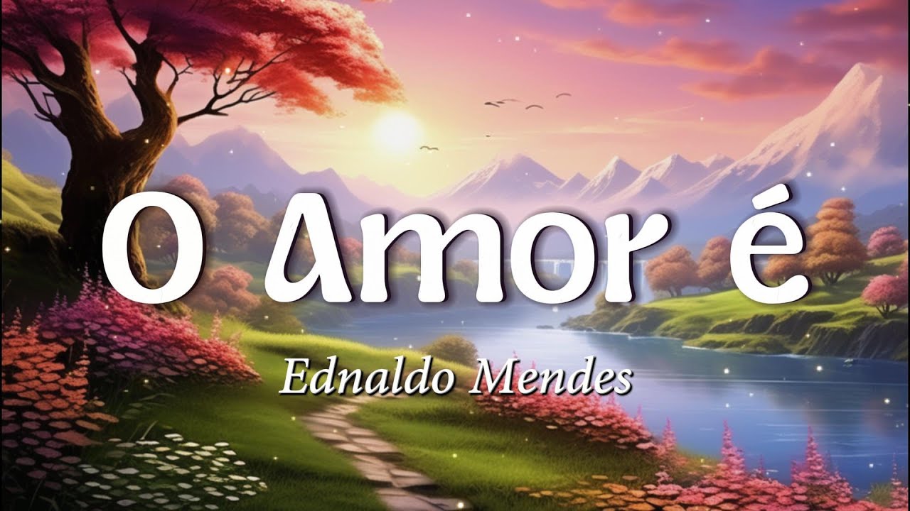 Ednaldo Mendes - O Amor &eacute; (Letra)
