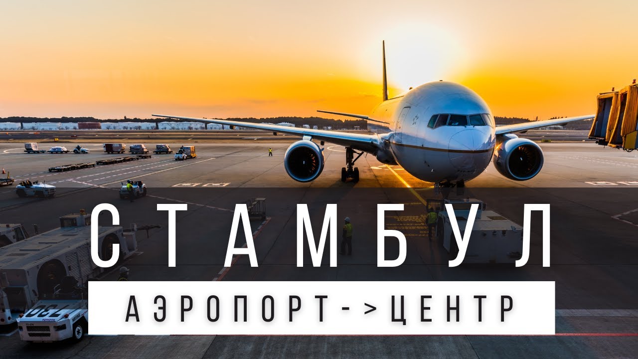 КАК ДОБРАТЬСЯ ИЗ НОВОГО АЭРОПОРТА СТАМБУЛА В ЦЕНТР ГОРОДА: ДО СУЛТАНАХМЕТ И ТАКСИМ