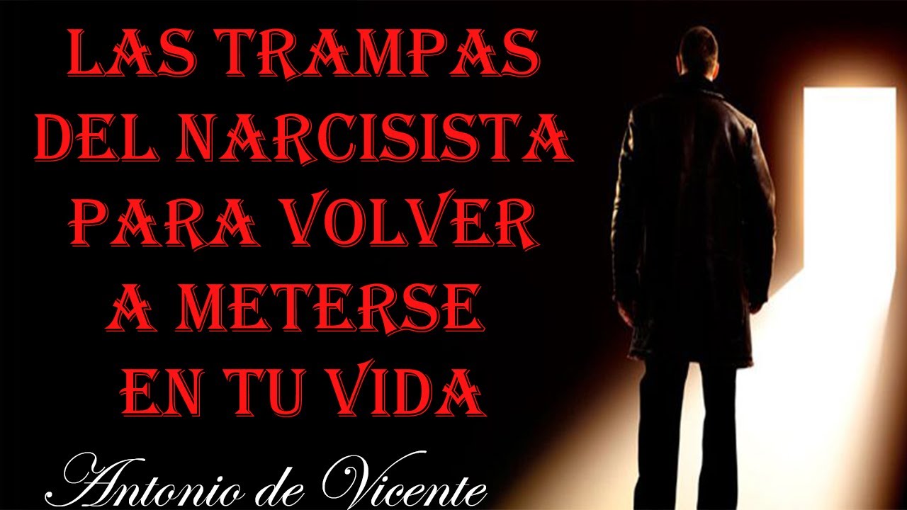 LAS TRAMPAS DEL NARCISISTA PARA VOLVER A METERSE EN TU VIDA