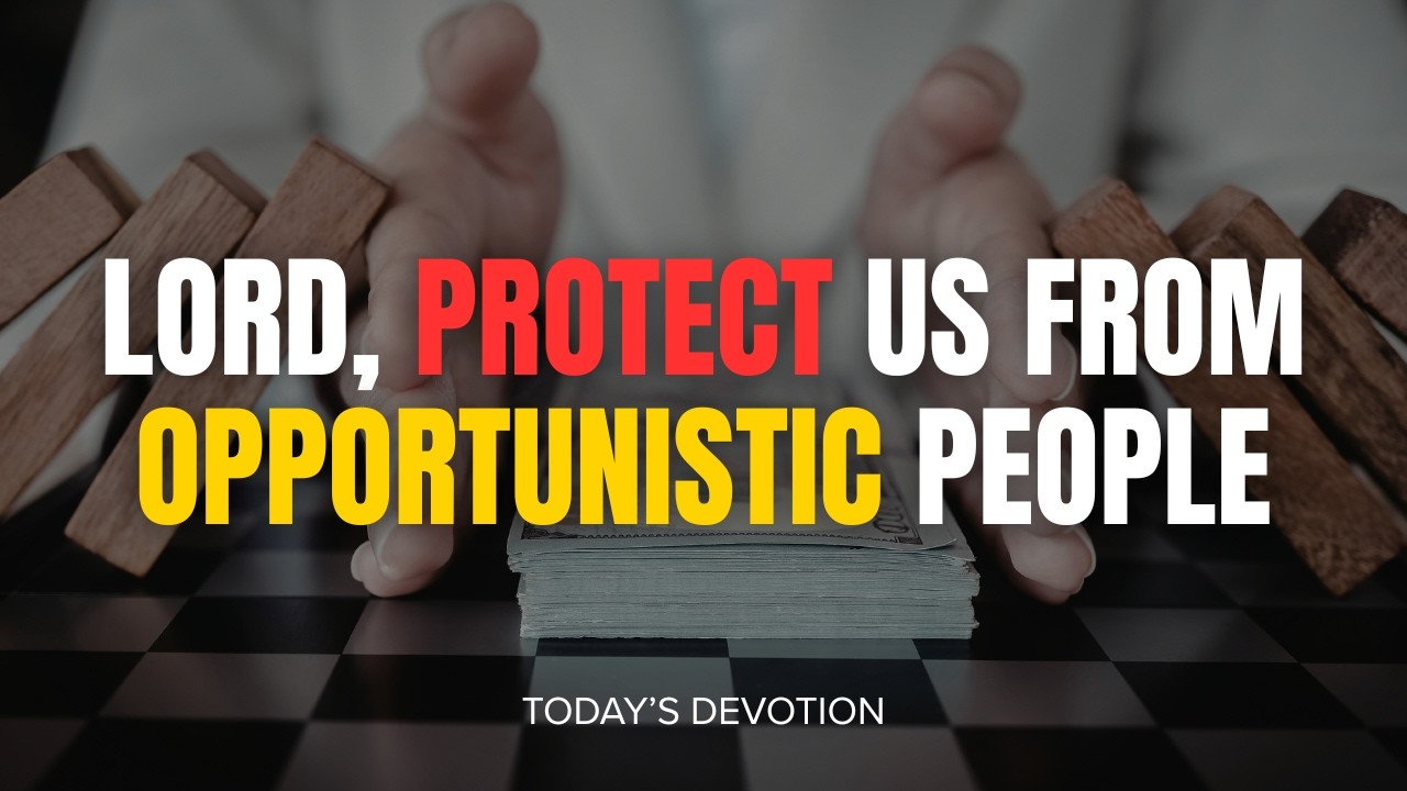 Today’s Devotion - Lord, protect us from opportunistic people
