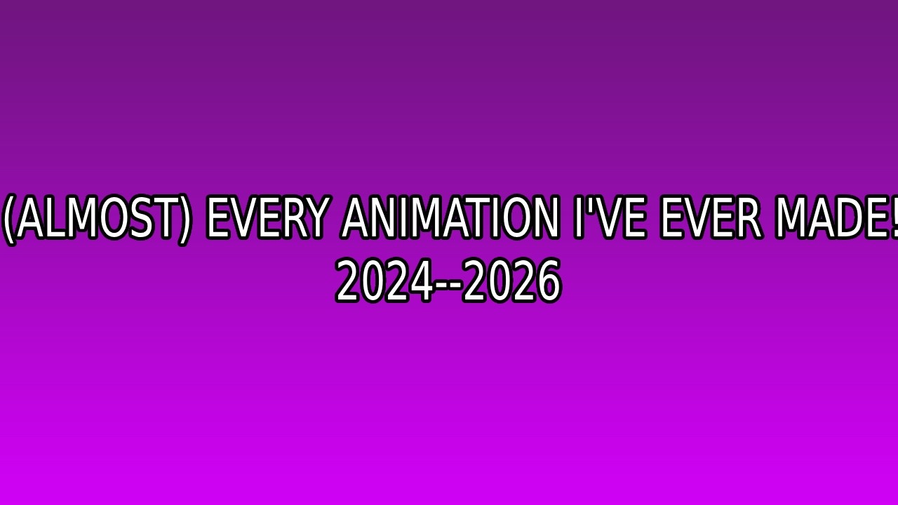 (ALMOST) EVERY Animation I've EVER UPLOADED!!