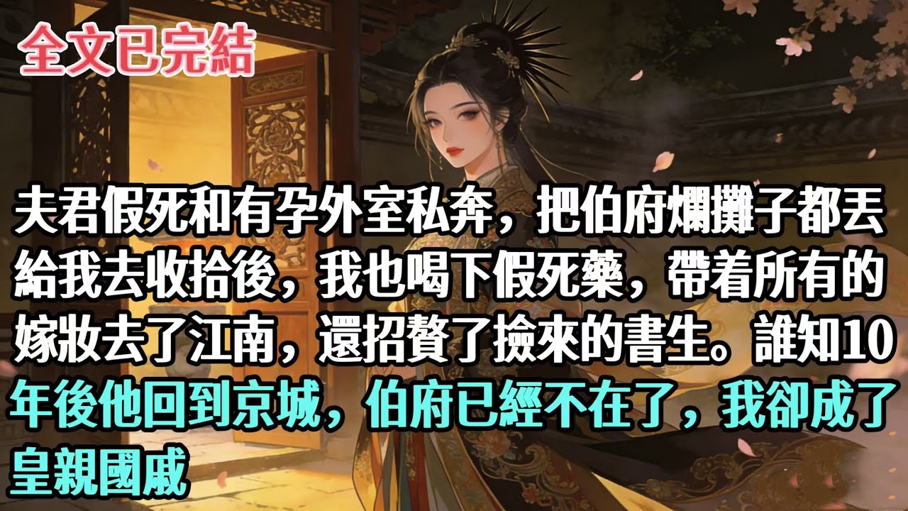 夫君假死和有孕外室私奔，把伯府爛攤子都丟給我去收拾後，我也喝下假死藥，帶着所有的嫁妝去了江南，還招贅了撿來的書生。誰知10年後他回到京城，伯府已經不在了，我卻成了皇親國戚#古言#大女主#逆襲