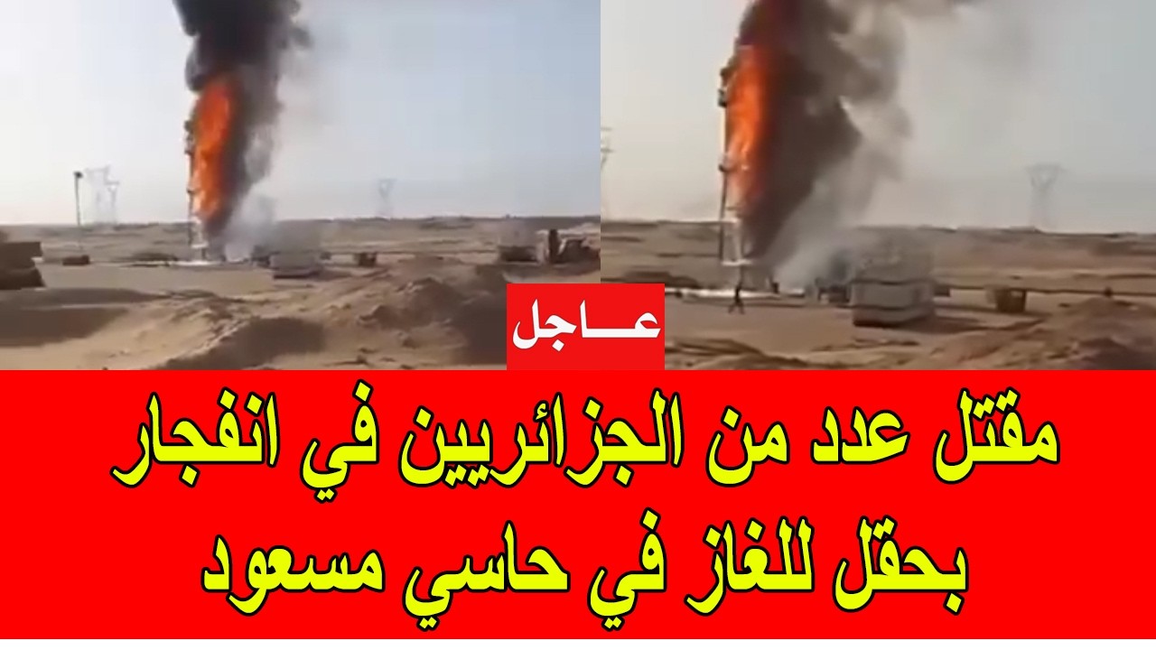 عاجل : مقتل عدد من الجزائريين في انفجار حقل للغاز في حاسي مسعود