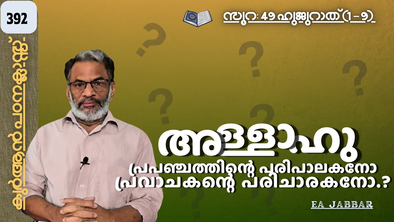 EA Jabbar.കുർആൻ ക്ലാസ് 392. സൂ:49 ഹുജുറാത് (1-9) മുഹമ്മദിന്റെ അറസൂക്ഷിപ്പുകാരൻ അള്ളാഹു !