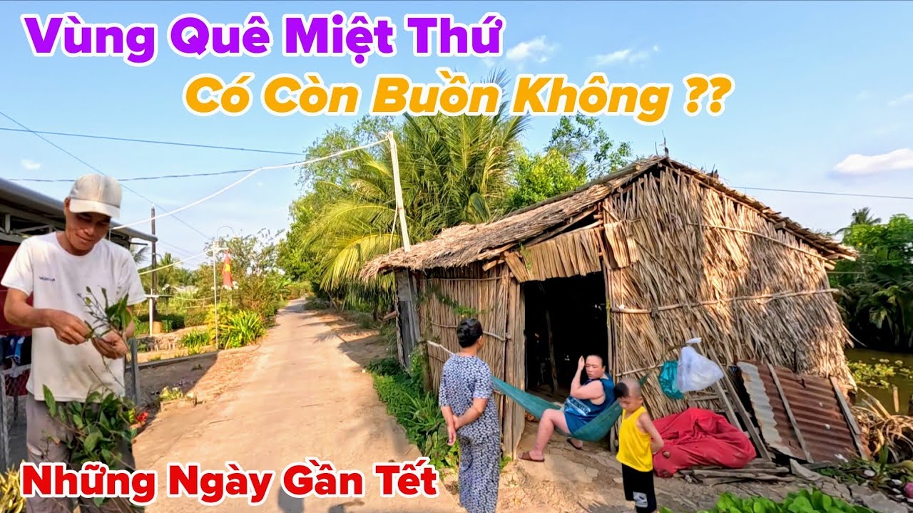 Vùng Quê Miệt Thứ Bây Giờ Có Còn Buồn Không..? Cuộc Sống Bà Con Ngày Giáp Tết 