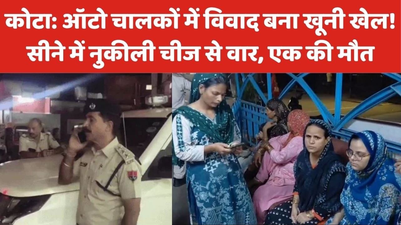 कोटा: ऑटो चालकों में विवाद बना खूनी खेल! सीने में नुकीली चीज से वार, एक की मौत