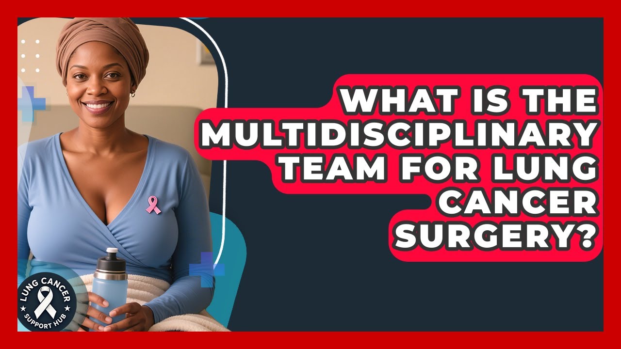 What Is The Multidisciplinary Team For Lung Cancer Surgery? - Lung Cancer Support Hub