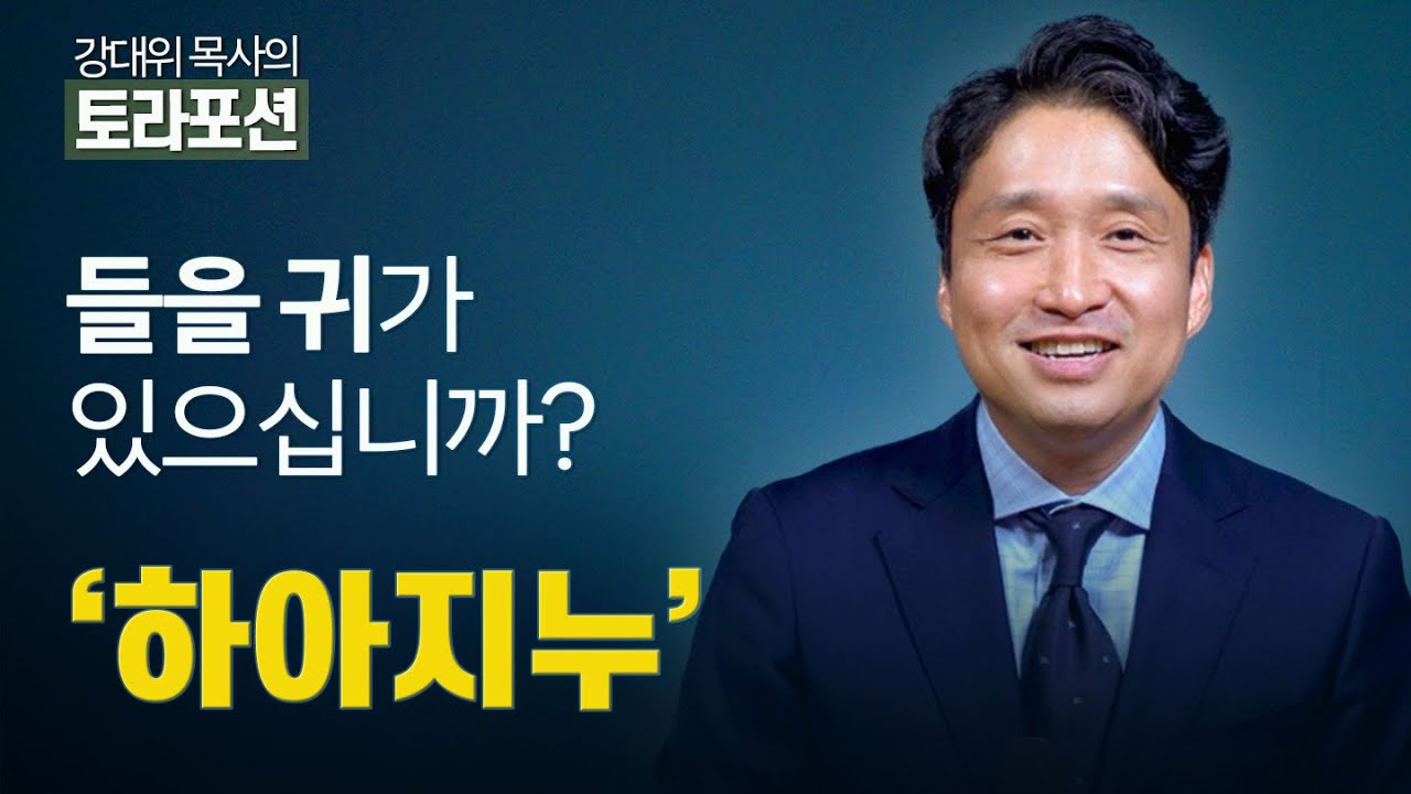 강대위 목사의 토라포션 - 들을 귀가 있으십니까? ‘하아지누’