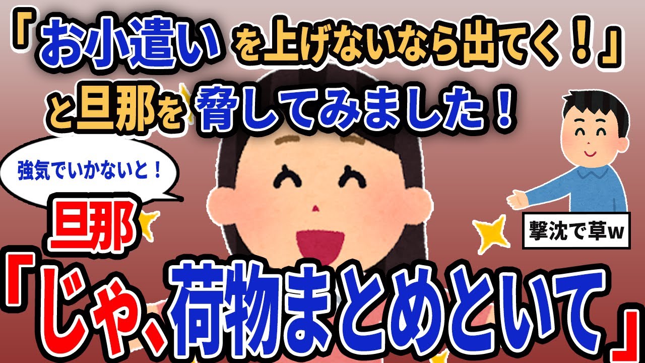 【報告者キチ】「お小遣いを上げないなら出てく！」と旦那を脅してみました！→旦那「じゃ、荷物まとめといて」【2chゆっくり解説】