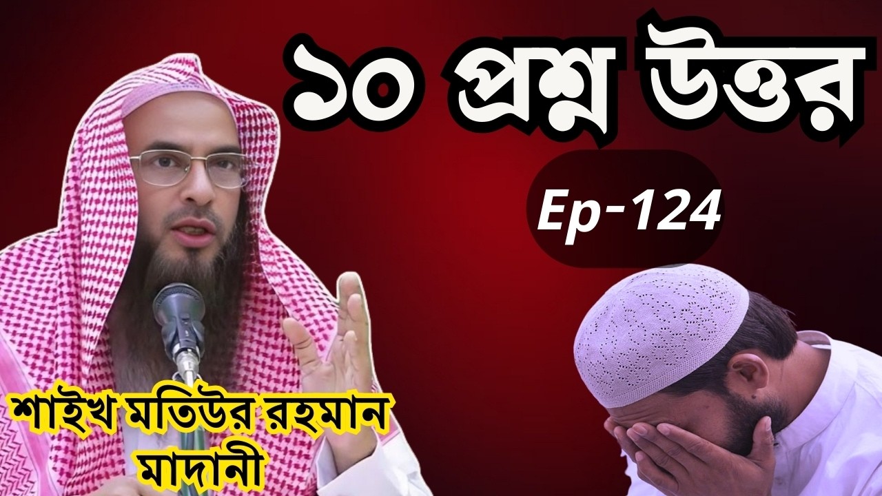 ইসলামের ১০টি জরুরি প্রশ্নের জবাব | শাইখ মতিউর রহমান মাদানী | Ep-124