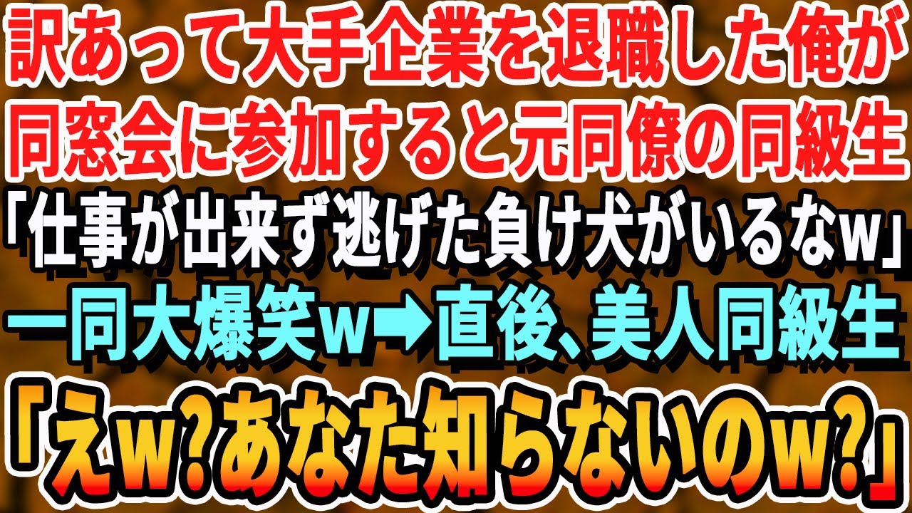 【感動する話】大手企業を退職した俺が同窓会に参加すると元同僚の同級生「仕事出来ず逃げた負け犬がいるなw」すると学年一の美人同級生「君…会社クビになりたいの？」「え？」【いい話・最新・泣ける・スッキリ】