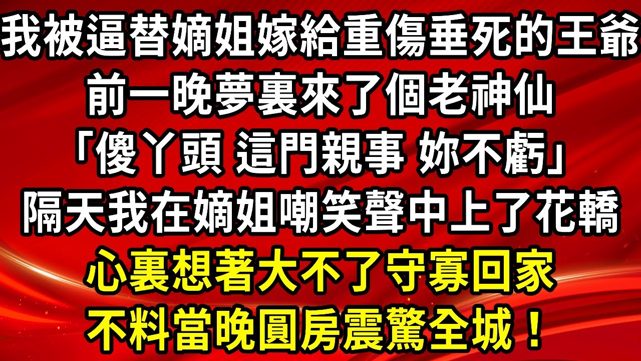 我被逼替嫡姐嫁給重傷垂死的王爺，前一晚夢裏來了個老神仙「傻丫頭 這門親事 妳不虧」隔天我在嫡姐嘲笑聲中上了花轎，心裏想著大不了守寡回家，不料當晚圓房震驚全城！世#生活經驗#情感故事#養老#退休