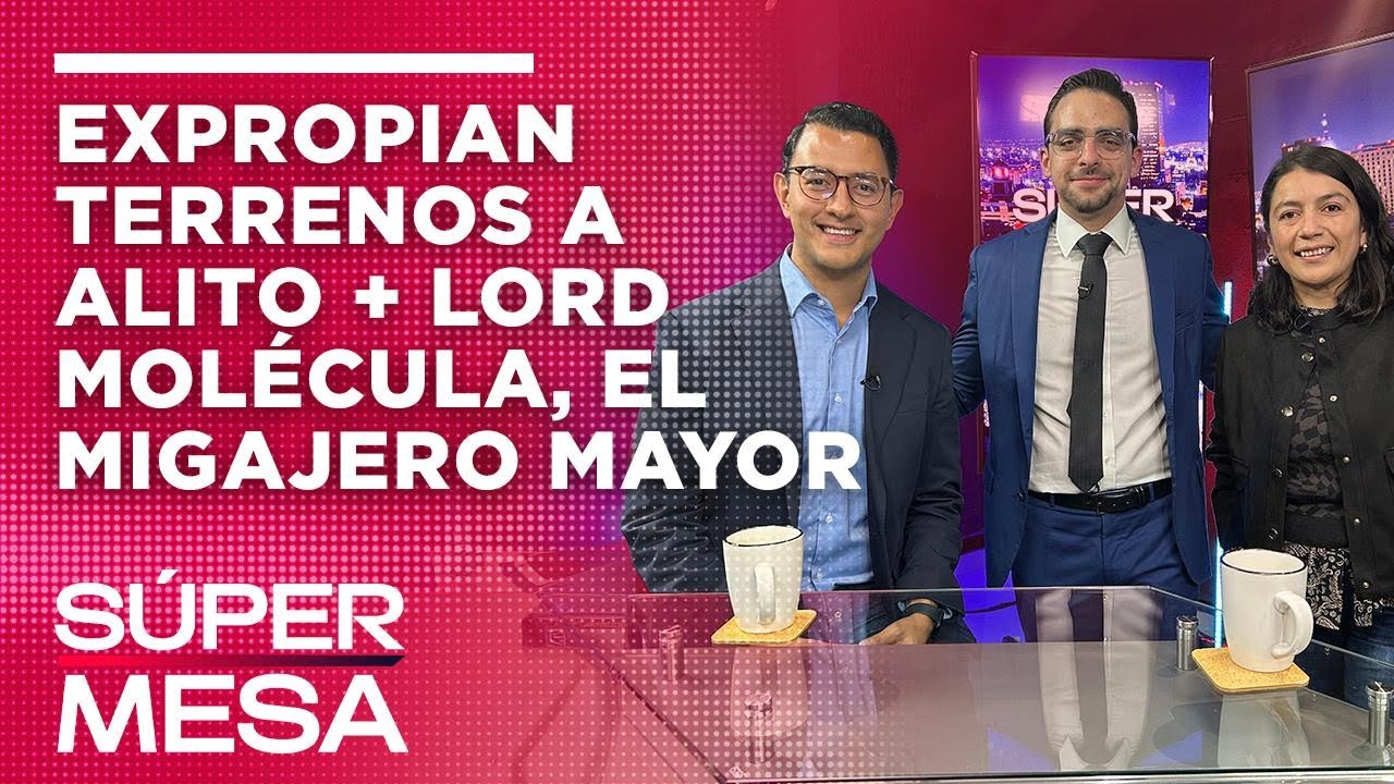 Expropian terrenos a Alito + Lord Molécula, el migajero mayor | #SÚPERMESA