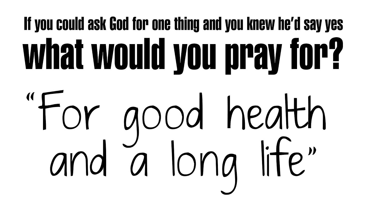 What would you pray for | For good health and long life | Isaiah 65:17-25