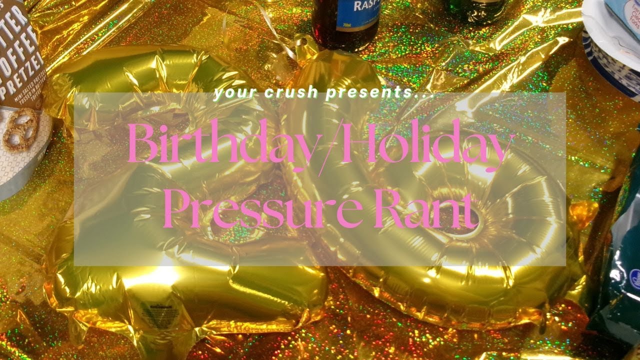 Birthday/Holiday Pressure Rant