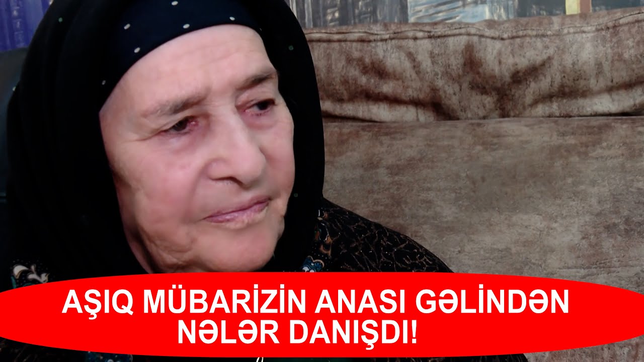 AŞIQ MÜBARİZİN ANASI GƏLİNDƏN NƏLƏR DANIŞDI!