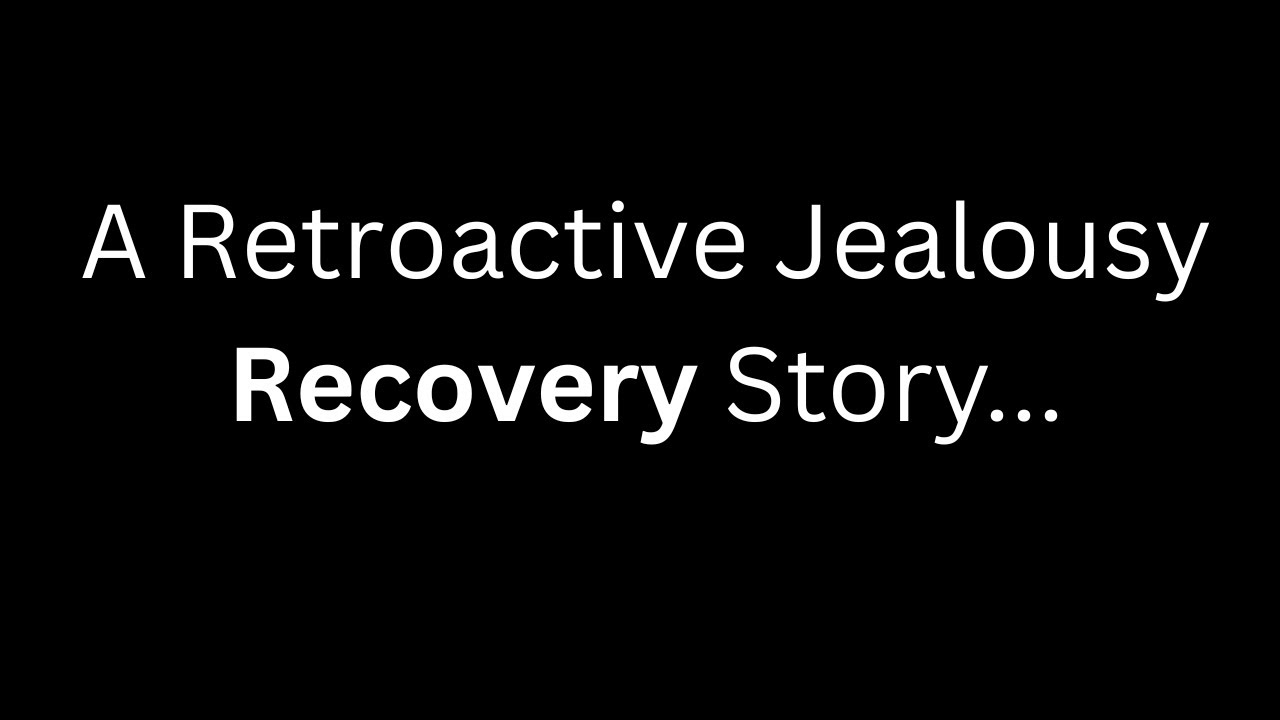 Retroactive Jealousy, a recovery story.