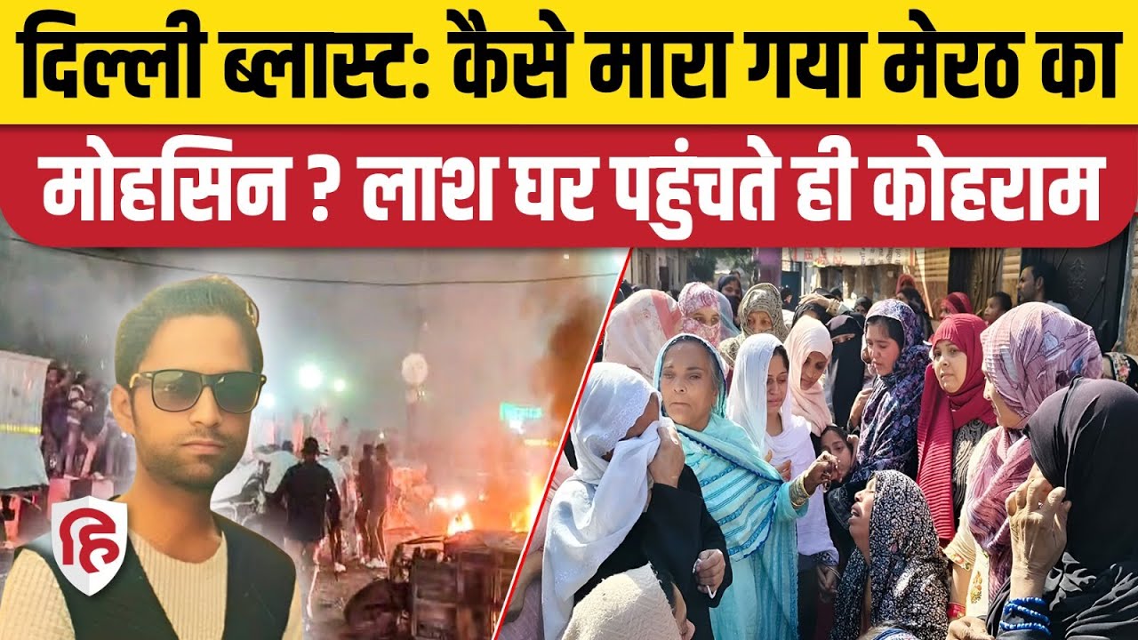 Delhi Red Fort Blast: Meerut के Mohsin की दिल्ली धमाके में मौत, शव दफनाने को लेकर हंगामा