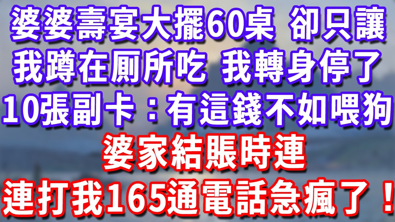 婆婆壽宴大擺60桌，卻只讓我蹲在厠所吃，我轉身停了10張副卡：有這錢不如喂狗！婆家結賬時連打我165通電話急瘋了！#深夜講故事#為人處世#生活經驗#情感故事#故事#小說#戀愛#情感#婚姻