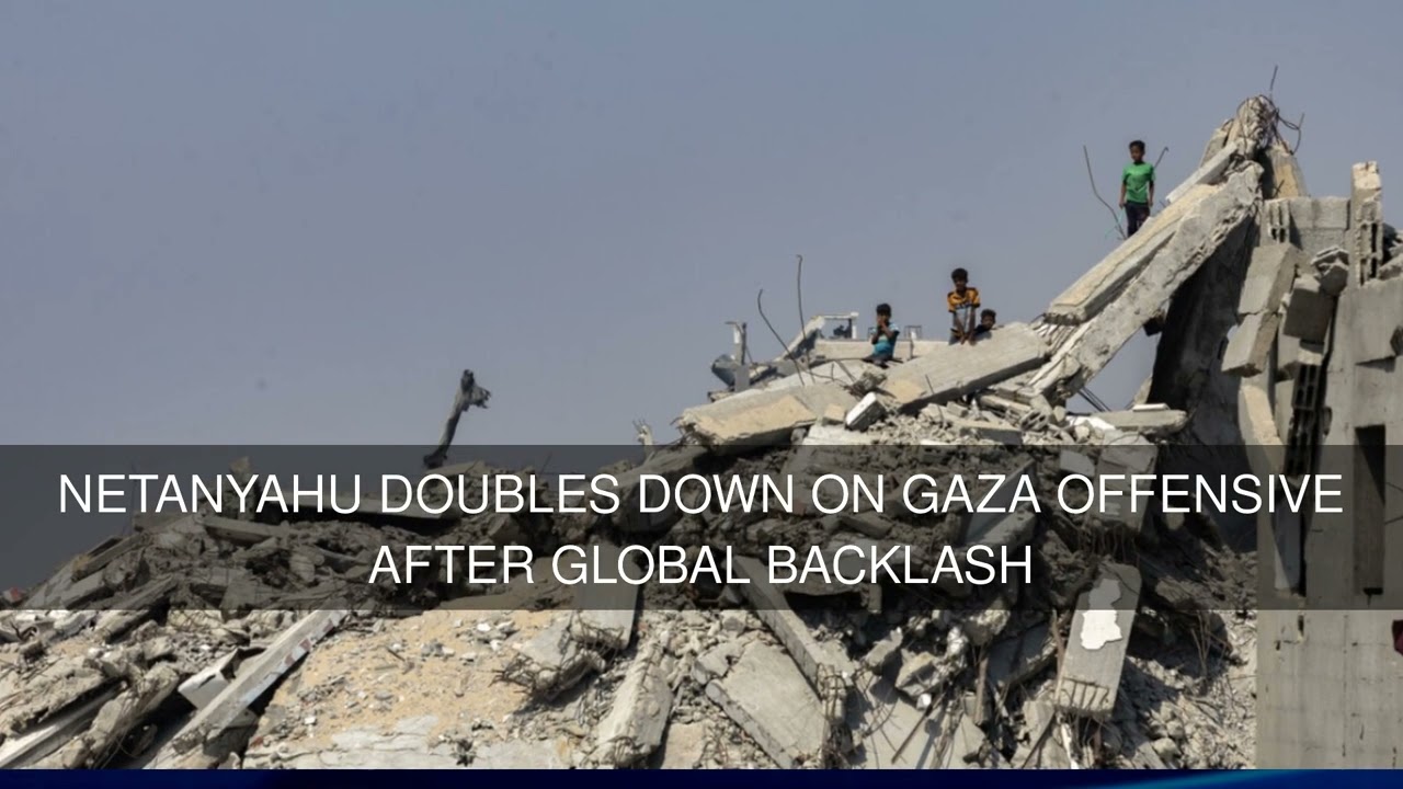 Netanyahu Doubles Down on Gaza Offensive After Global Backlash