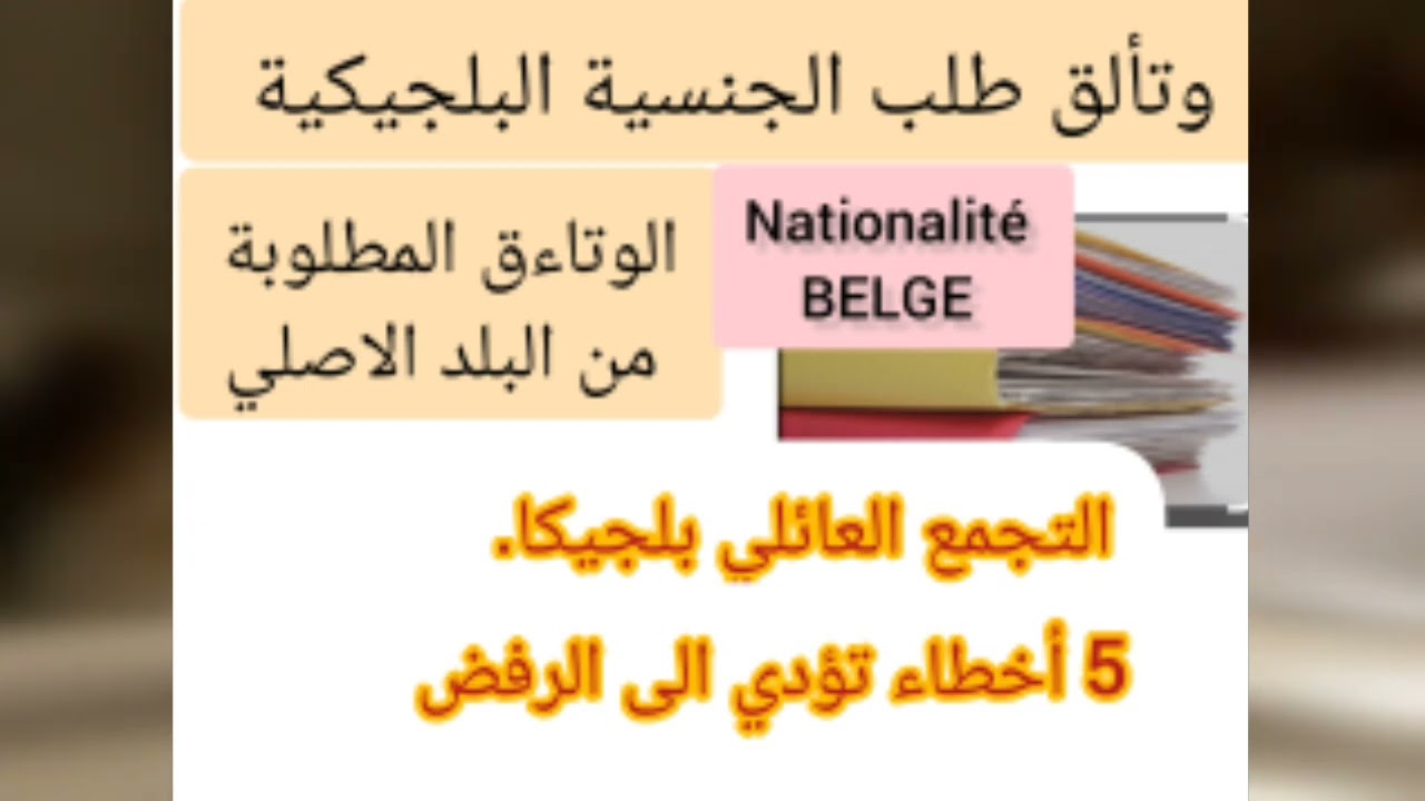 الجنسية البلجيكية.الوتاءق المطلوبة.Devenir Belge.سبب رفض ملف التجمع العائلي بلجيكا.خمسة أخطاء.