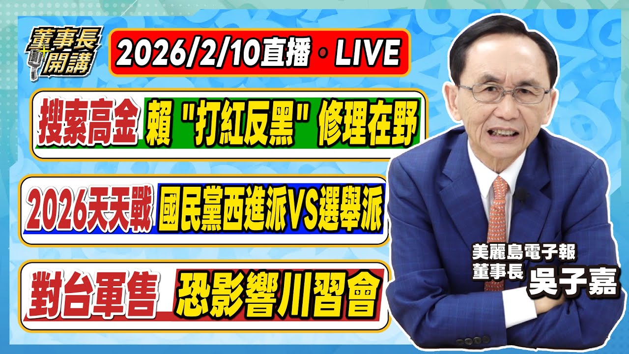 1.搜索高金，賴「打紅反黑」修理在野 2.2026天天戰／國民黨西進派VS選舉派 3.對台軍售恐影響川習會【董事長開講】20260210 吳子嘉