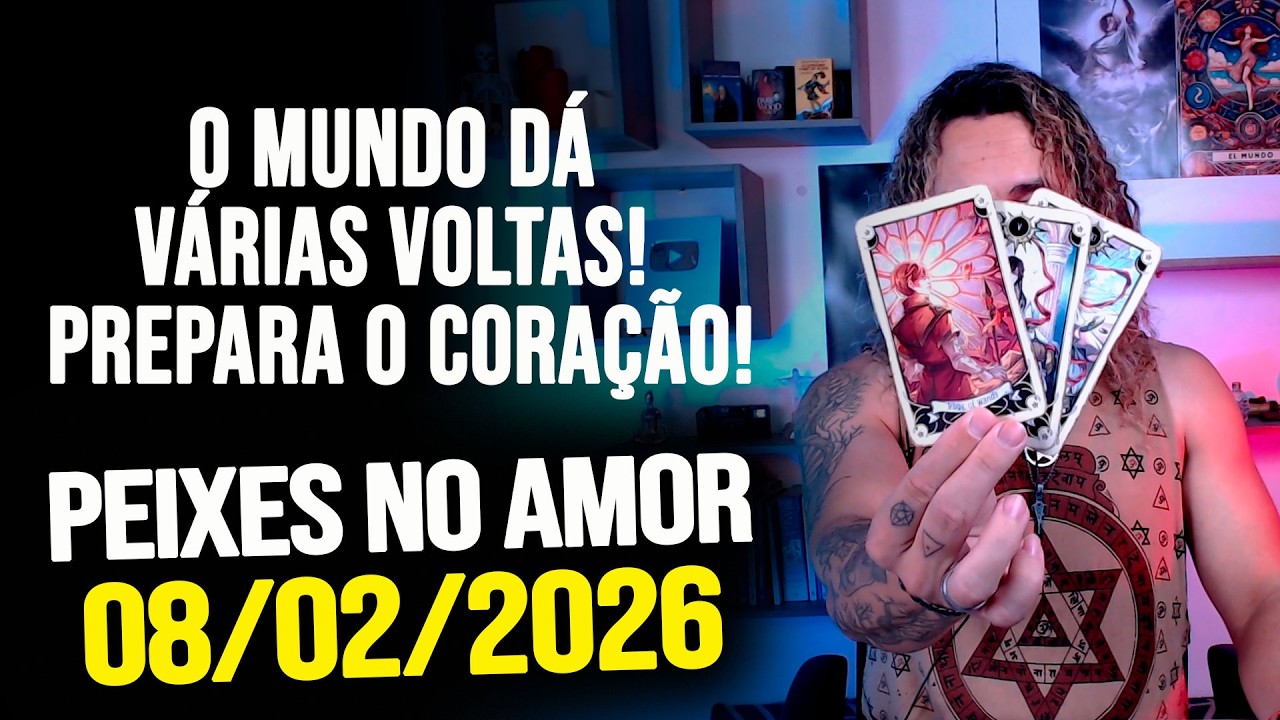 O MUNDO DÁ VÁRIAS VOLTAS! PREPARA O CORAÇÃO!!! PEIXES NO AMOR - DOMINGO 08/02/2026 ❤️