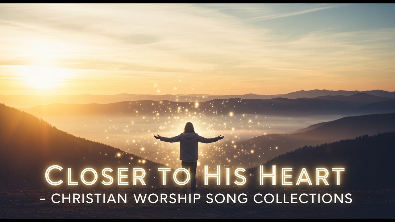 Closer to His Heart – Christian Worship Song Collections