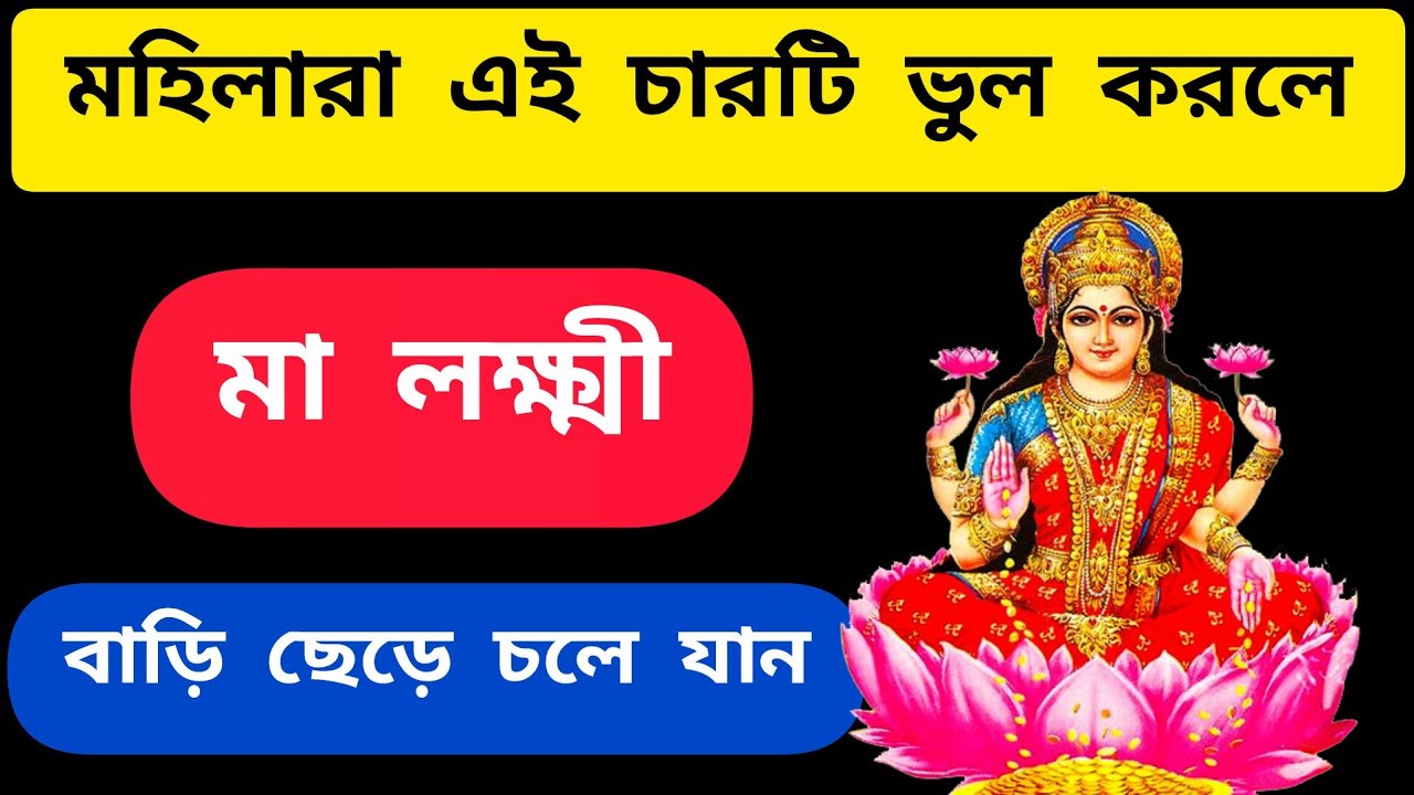 মহিলারা এই চারটি ভুল করলে মা লক্ষ্মী বাড়ি ছেড়ে চলে যান | বাড়ির মহিলাদের কি কি কাজ করা উচিত নয় 