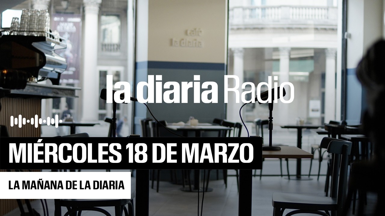 La mañana de la diaria | Miércoles 18 de Marzo 2026