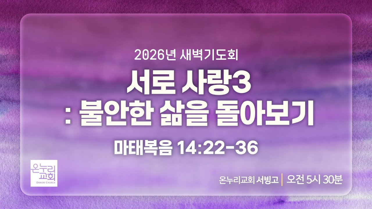 [서빙고 새벽기도회] 서로 사랑3 : 불안한 삶을 돌아보기 (마태복음 14:22-36) | 2026.02.18