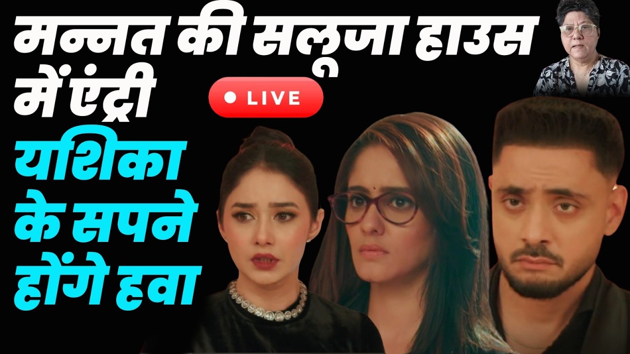 Mannat Har Khushi PaaneKi live today | मन्नत की सलूजा हाउस में एंट्री यशिका के सपने होंगे हवा