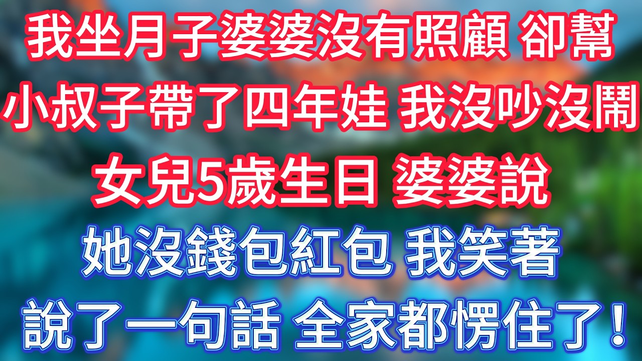 我坐月子婆婆沒有照顧，卻幫小叔子帶了四年娃，我沒吵沒鬧，女兒5歲生日，婆婆說她沒錢包紅包，我笑著說了一句話，全家都愣住了！ #傾聽故事會 #情感故事 #老人频道 #老年健康 #為人處世 #老年生活