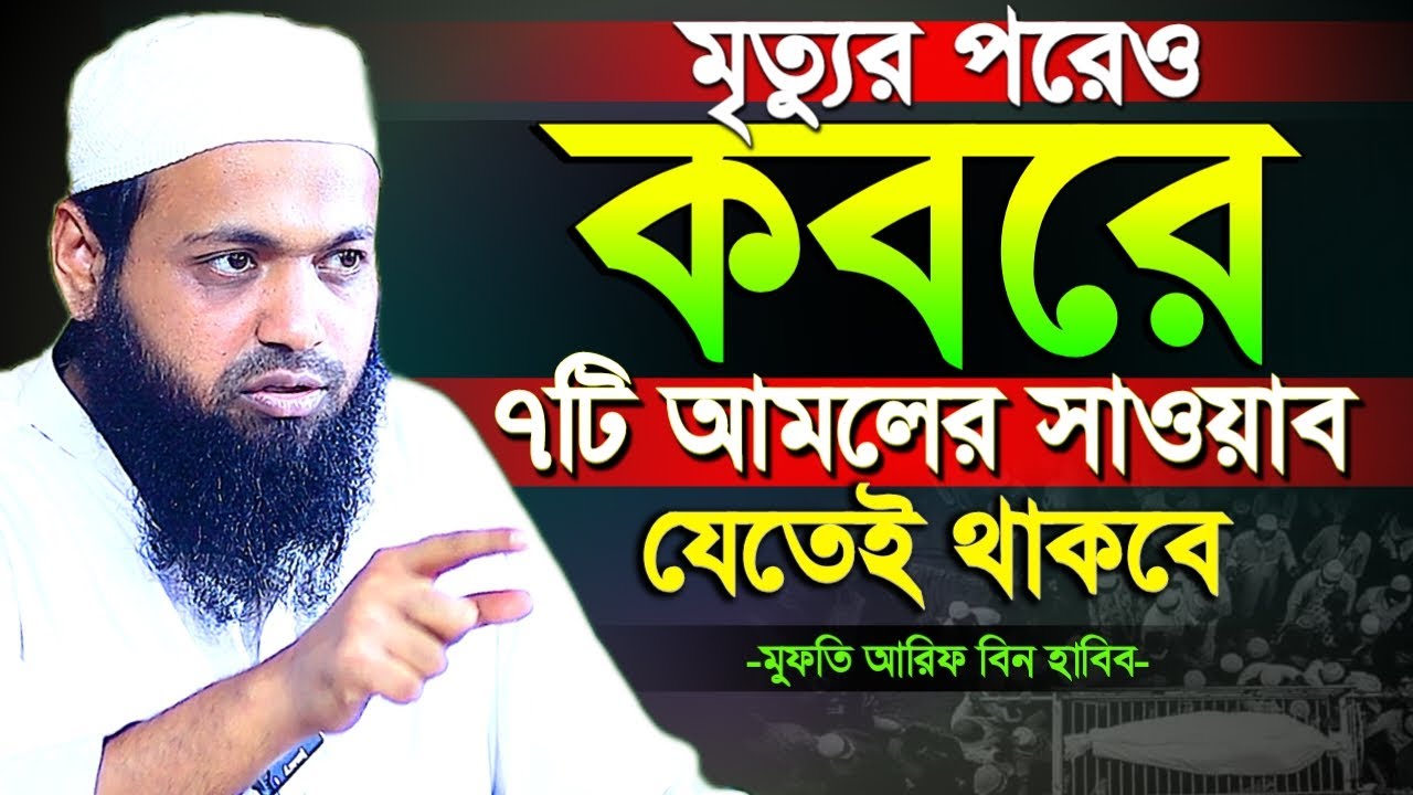 মৃত্যুর পরেও কবরে যে ৭টি আমলের সাওয়াব যেতেই থাকবে। Mufti Arif Bin Habib Waz