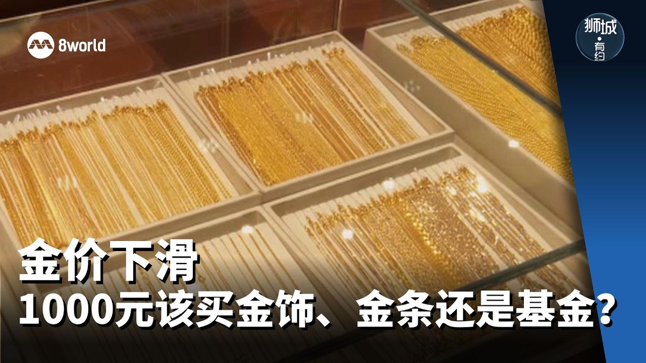 狮城有约 | 金价下滑 1000元该买金饰、金条还是基金？