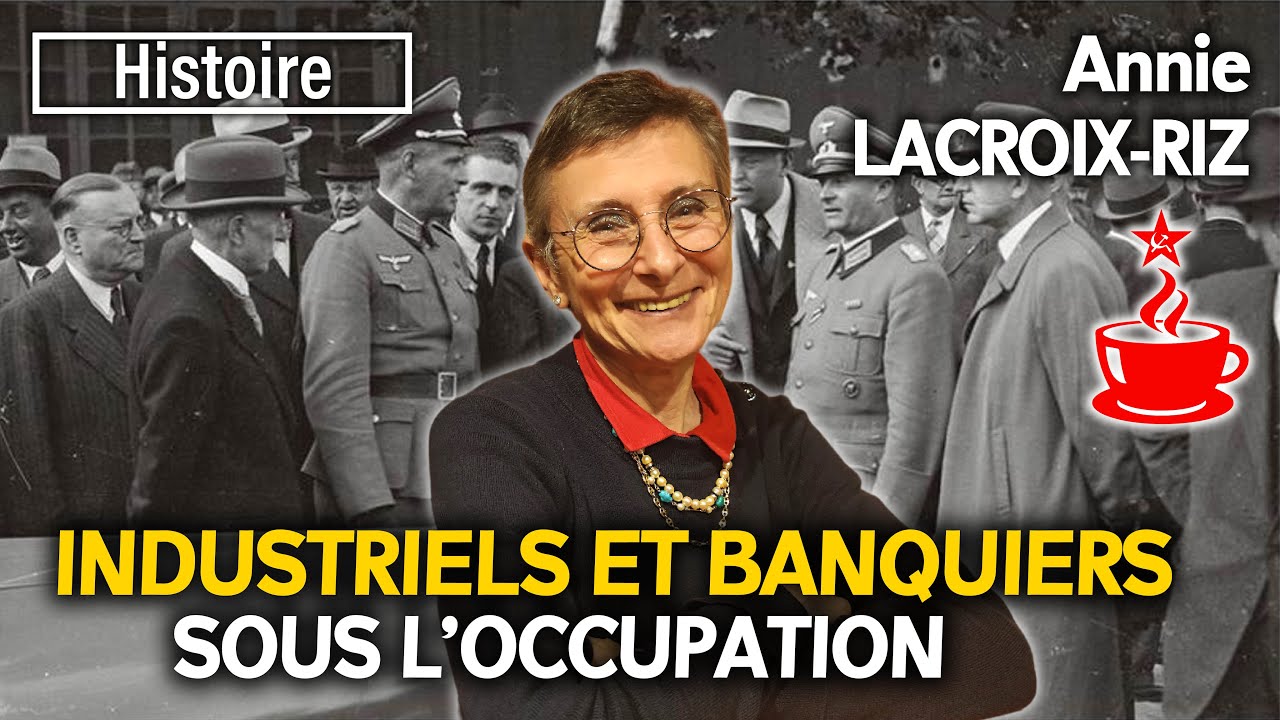 INDUSTRIELS ET BANQUIERS SOUS L'OCCUPATION - avec Annie LACROIX-RIZ