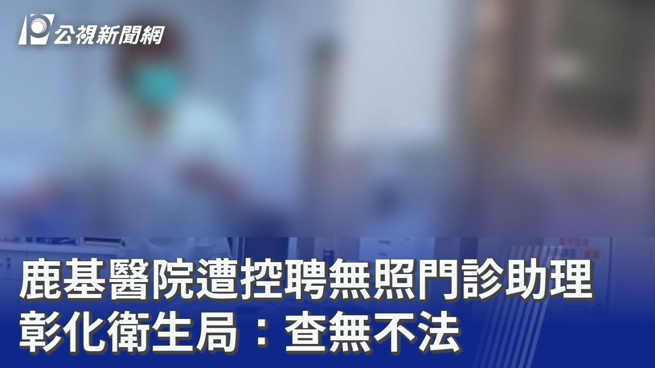 鹿基醫院遭控聘無照門診助理 彰化衛生局：查無不法｜20251204 公視晚間新聞